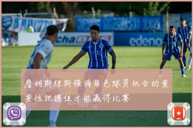 詹姆斯琼斯强调角色球员机会的重要性把握住才能赢得比赛