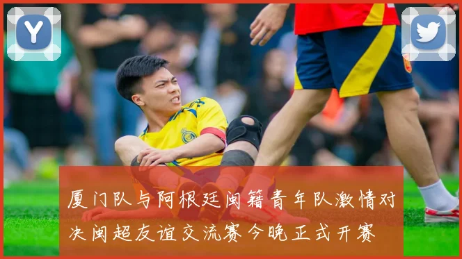 厦门队与阿根廷闽籍青年队激情对决闽超友谊交流赛今晚正式开赛