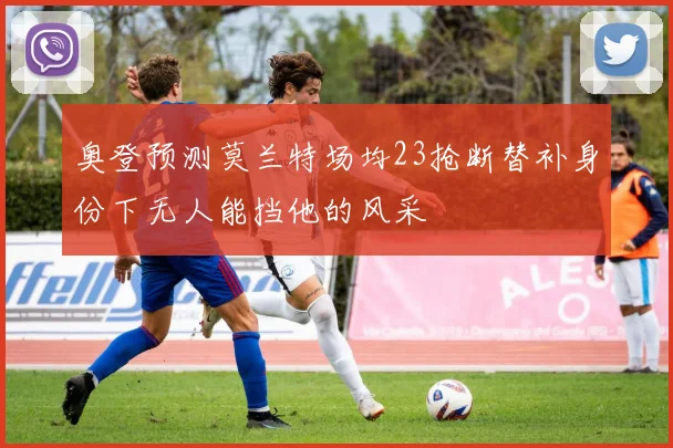 奥登预测莫兰特场均23抢断替补身份下无人能挡他的风采