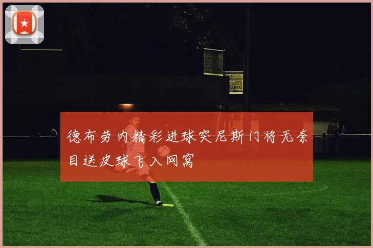 德布劳内精彩进球突尼斯门将无奈目送皮球飞入网窝