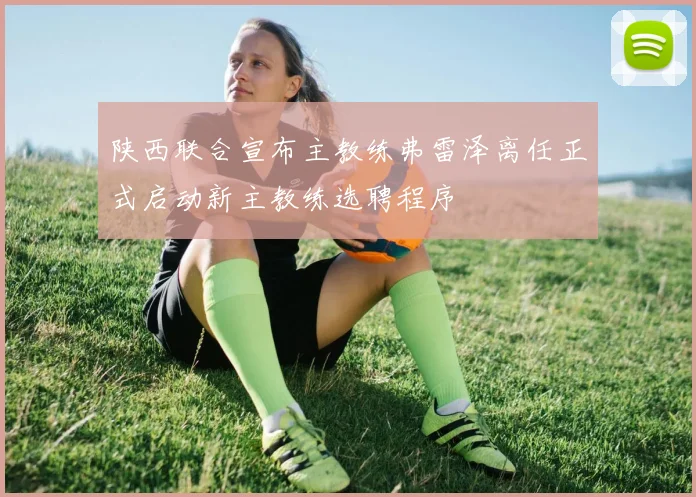 陕西联合宣布主教练弗雷泽离任正式启动新主教练选聘程序