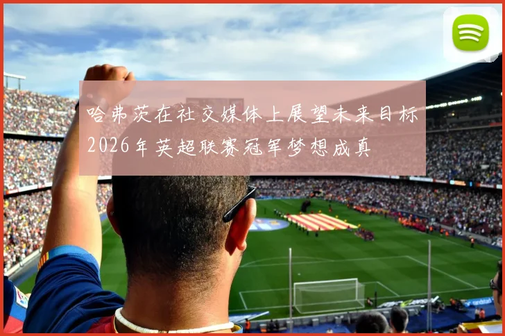 哈弗茨在社交媒体上展望未来目标2026年英超联赛冠军梦想成真