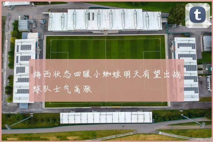 梅西状态回暖小蜘蛛明天有望出战球队士气高涨