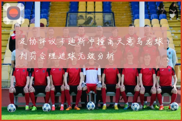 足协评议卡迪斯冲撞高天意乌龙球判罚合理进球无效分析