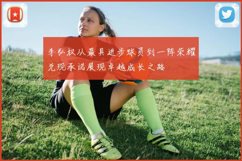 李弘权从最具进步球员到一阵荣耀兑现承诺展现卓越成长之路