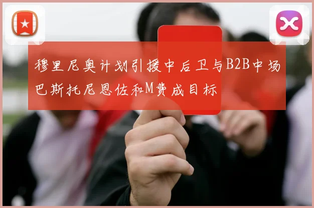 穆里尼奥计划引援中后卫与B2B中场巴斯托尼恩佐和M费成目标